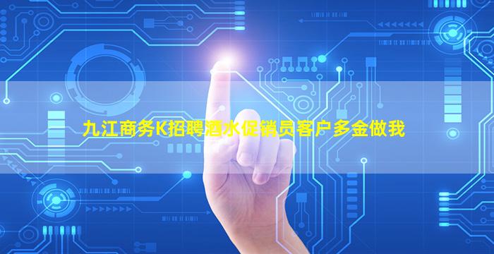 九江商务K招聘酒水促销员客户多金做我