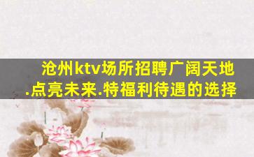 沧州ktv场所招聘广阔天地.点亮未来.特福利待遇的选择